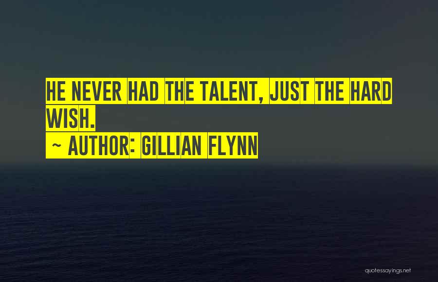 Gillian Flynn Quotes: He Never Had The Talent, Just The Hard Wish.