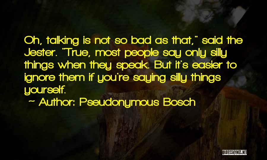 Pseudonymous Bosch Quotes: Oh, Talking Is Not So Bad As That, Said The Jester. True, Most People Say Only Silly Things When They