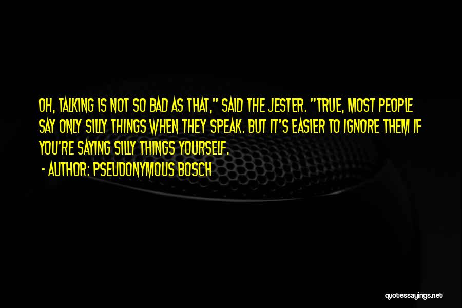 Pseudonymous Bosch Quotes: Oh, Talking Is Not So Bad As That, Said The Jester. True, Most People Say Only Silly Things When They