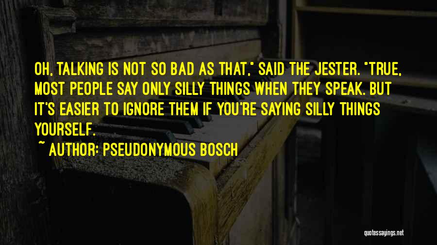 Pseudonymous Bosch Quotes: Oh, Talking Is Not So Bad As That, Said The Jester. True, Most People Say Only Silly Things When They