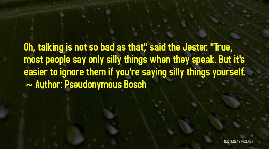 Pseudonymous Bosch Quotes: Oh, Talking Is Not So Bad As That, Said The Jester. True, Most People Say Only Silly Things When They