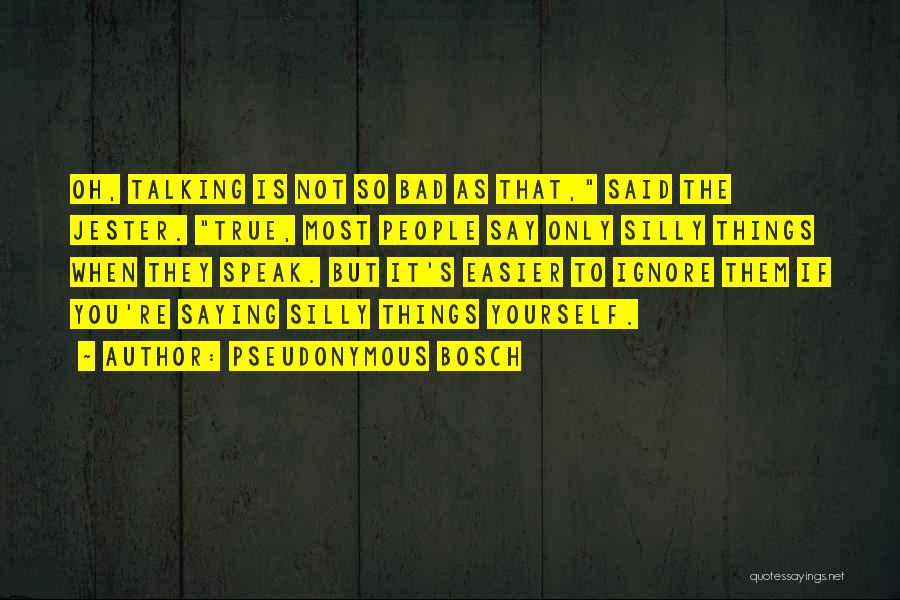 Pseudonymous Bosch Quotes: Oh, Talking Is Not So Bad As That, Said The Jester. True, Most People Say Only Silly Things When They