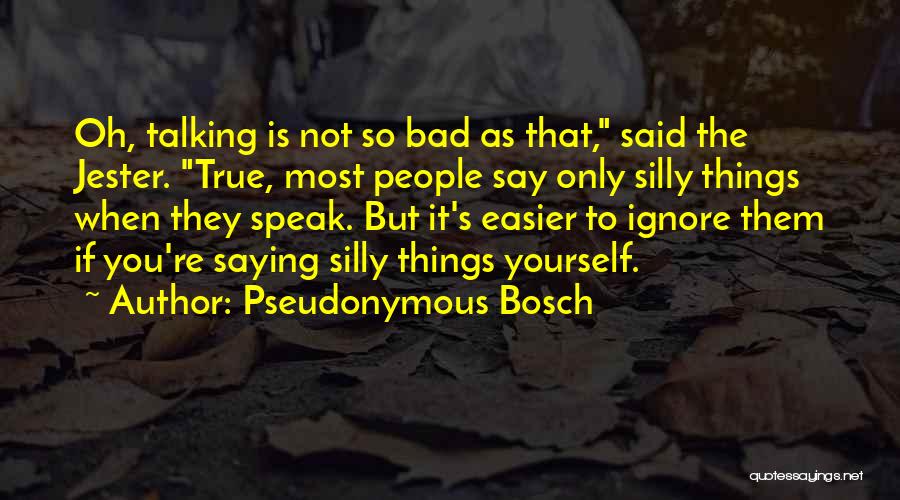 Pseudonymous Bosch Quotes: Oh, Talking Is Not So Bad As That, Said The Jester. True, Most People Say Only Silly Things When They