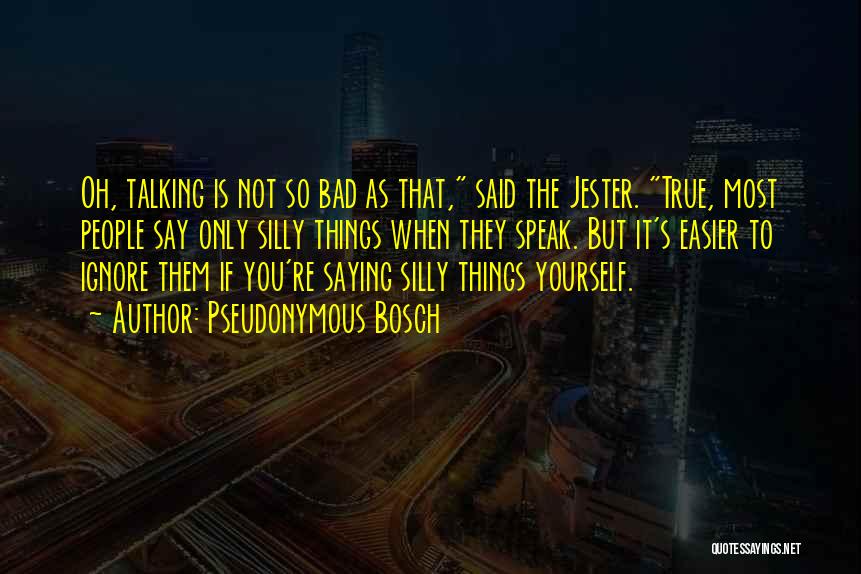 Pseudonymous Bosch Quotes: Oh, Talking Is Not So Bad As That, Said The Jester. True, Most People Say Only Silly Things When They