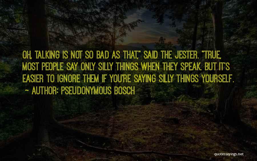 Pseudonymous Bosch Quotes: Oh, Talking Is Not So Bad As That, Said The Jester. True, Most People Say Only Silly Things When They