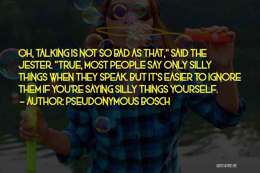 Pseudonymous Bosch Quotes: Oh, Talking Is Not So Bad As That, Said The Jester. True, Most People Say Only Silly Things When They