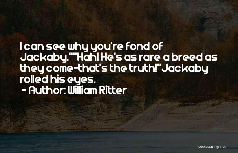 William Ritter Quotes: I Can See Why You're Fond Of Jackaby.hah! He's As Rare A Breed As They Come-that's The Truth!jackaby Rolled His