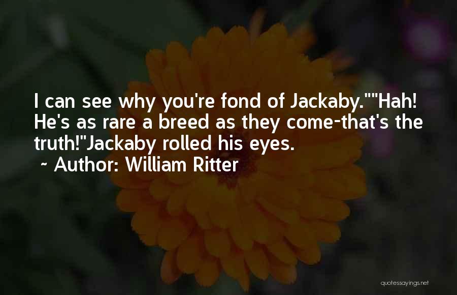 William Ritter Quotes: I Can See Why You're Fond Of Jackaby.hah! He's As Rare A Breed As They Come-that's The Truth!jackaby Rolled His