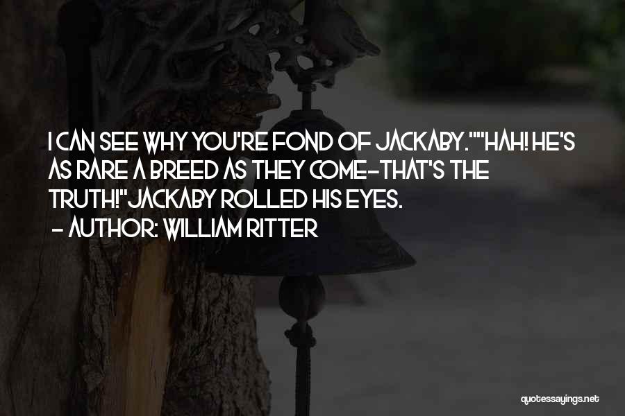William Ritter Quotes: I Can See Why You're Fond Of Jackaby.hah! He's As Rare A Breed As They Come-that's The Truth!jackaby Rolled His