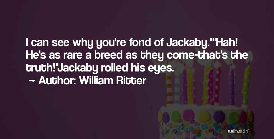William Ritter Quotes: I Can See Why You're Fond Of Jackaby.hah! He's As Rare A Breed As They Come-that's The Truth!jackaby Rolled His