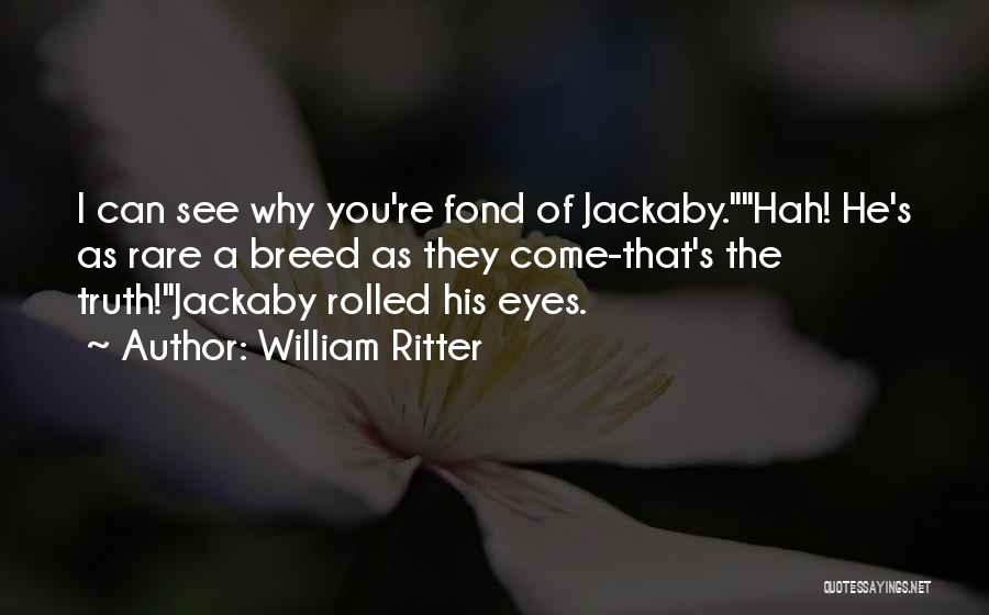 William Ritter Quotes: I Can See Why You're Fond Of Jackaby.hah! He's As Rare A Breed As They Come-that's The Truth!jackaby Rolled His