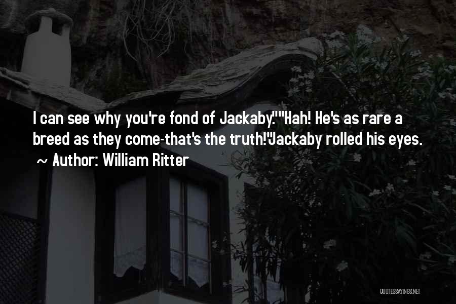 William Ritter Quotes: I Can See Why You're Fond Of Jackaby.hah! He's As Rare A Breed As They Come-that's The Truth!jackaby Rolled His