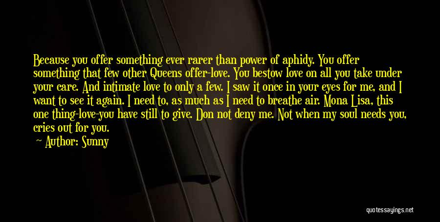 Sunny Quotes: Because You Offer Something Ever Rarer Than Power Of Aphidy. You Offer Something That Few Other Queens Offer-love. You Bestow