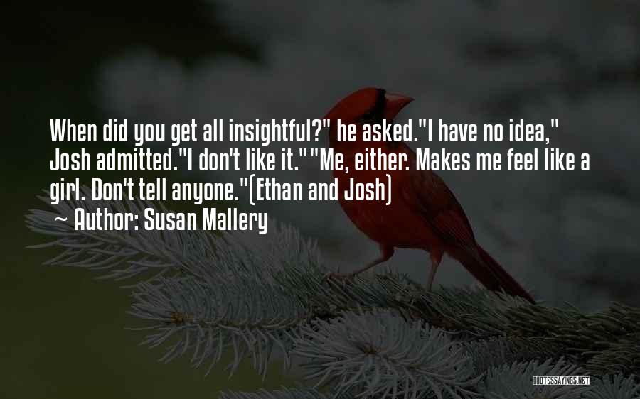 Susan Mallery Quotes: When Did You Get All Insightful? He Asked.i Have No Idea, Josh Admitted.i Don't Like It.me, Either. Makes Me Feel