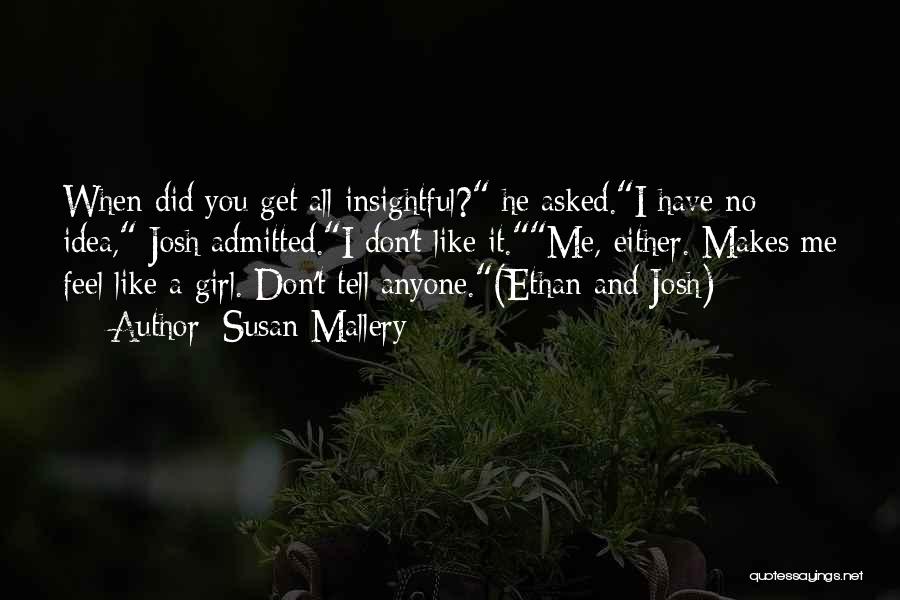 Susan Mallery Quotes: When Did You Get All Insightful? He Asked.i Have No Idea, Josh Admitted.i Don't Like It.me, Either. Makes Me Feel