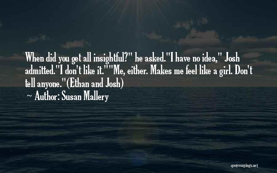 Susan Mallery Quotes: When Did You Get All Insightful? He Asked.i Have No Idea, Josh Admitted.i Don't Like It.me, Either. Makes Me Feel