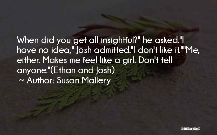 Susan Mallery Quotes: When Did You Get All Insightful? He Asked.i Have No Idea, Josh Admitted.i Don't Like It.me, Either. Makes Me Feel