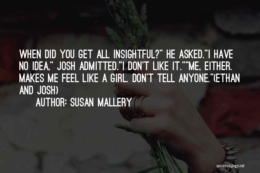 Susan Mallery Quotes: When Did You Get All Insightful? He Asked.i Have No Idea, Josh Admitted.i Don't Like It.me, Either. Makes Me Feel