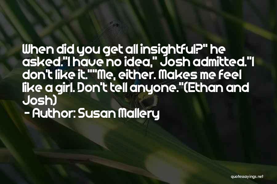 Susan Mallery Quotes: When Did You Get All Insightful? He Asked.i Have No Idea, Josh Admitted.i Don't Like It.me, Either. Makes Me Feel