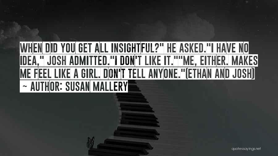 Susan Mallery Quotes: When Did You Get All Insightful? He Asked.i Have No Idea, Josh Admitted.i Don't Like It.me, Either. Makes Me Feel