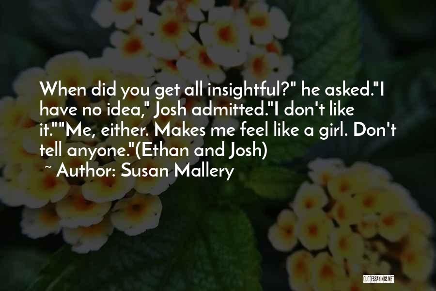 Susan Mallery Quotes: When Did You Get All Insightful? He Asked.i Have No Idea, Josh Admitted.i Don't Like It.me, Either. Makes Me Feel