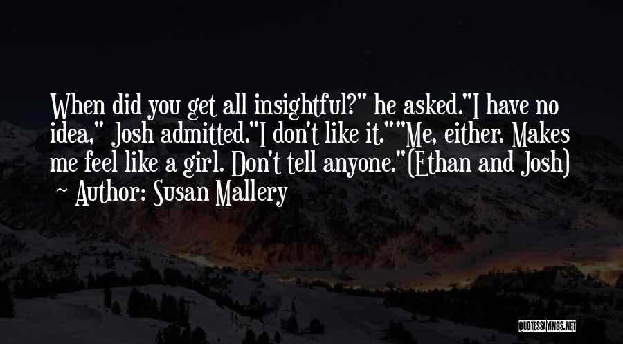 Susan Mallery Quotes: When Did You Get All Insightful? He Asked.i Have No Idea, Josh Admitted.i Don't Like It.me, Either. Makes Me Feel
