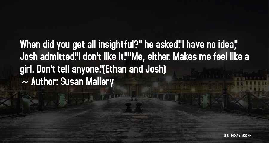 Susan Mallery Quotes: When Did You Get All Insightful? He Asked.i Have No Idea, Josh Admitted.i Don't Like It.me, Either. Makes Me Feel