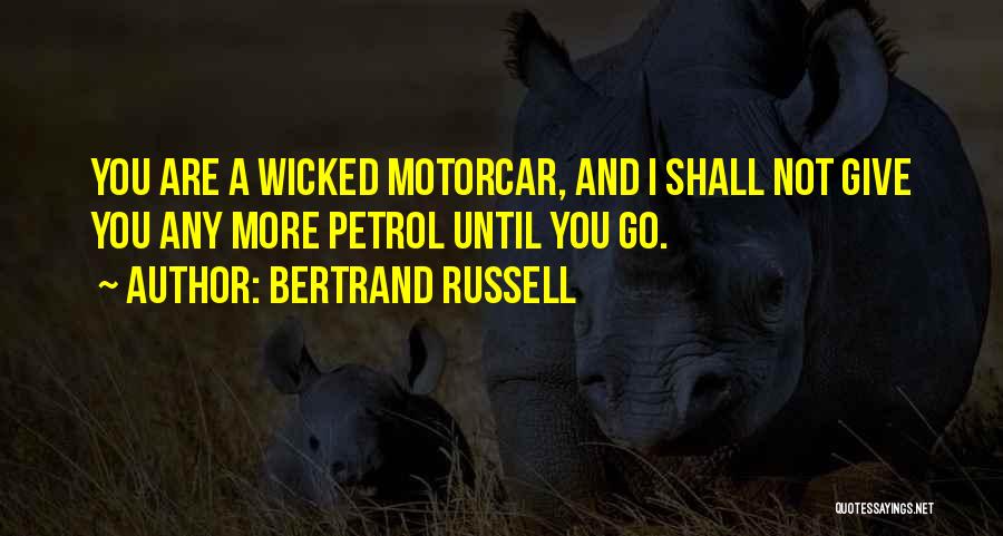 Bertrand Russell Quotes: You Are A Wicked Motorcar, And I Shall Not Give You Any More Petrol Until You Go.