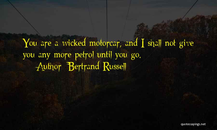 Bertrand Russell Quotes: You Are A Wicked Motorcar, And I Shall Not Give You Any More Petrol Until You Go.