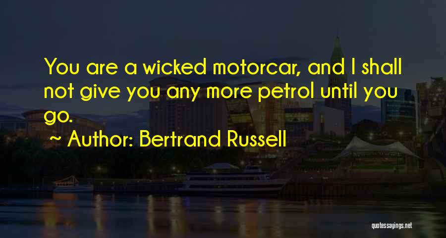 Bertrand Russell Quotes: You Are A Wicked Motorcar, And I Shall Not Give You Any More Petrol Until You Go.
