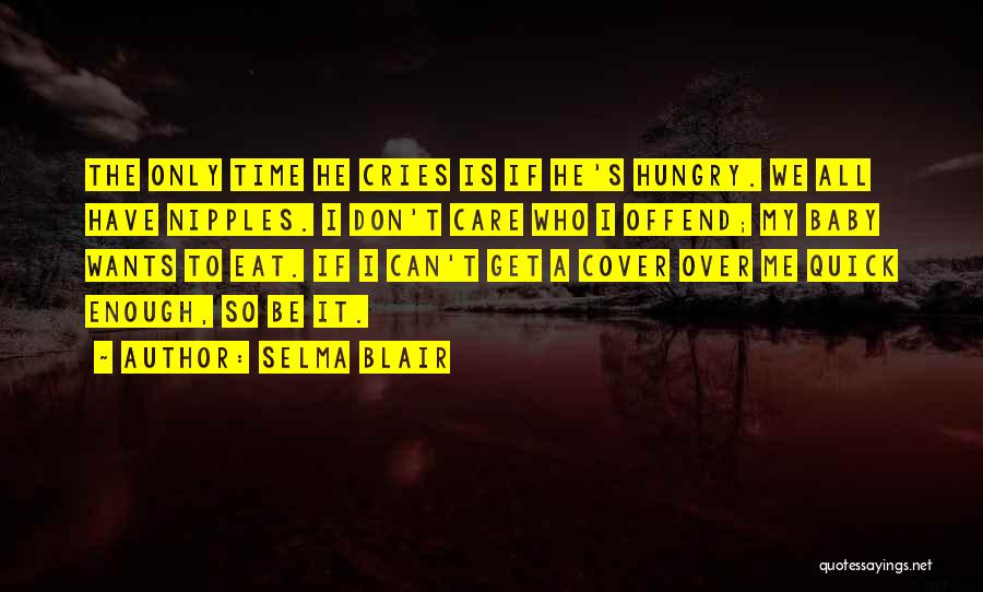 Selma Blair Quotes: The Only Time He Cries Is If He's Hungry. We All Have Nipples. I Don't Care Who I Offend; My