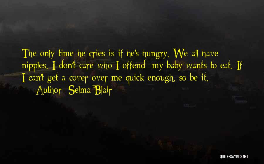 Selma Blair Quotes: The Only Time He Cries Is If He's Hungry. We All Have Nipples. I Don't Care Who I Offend; My