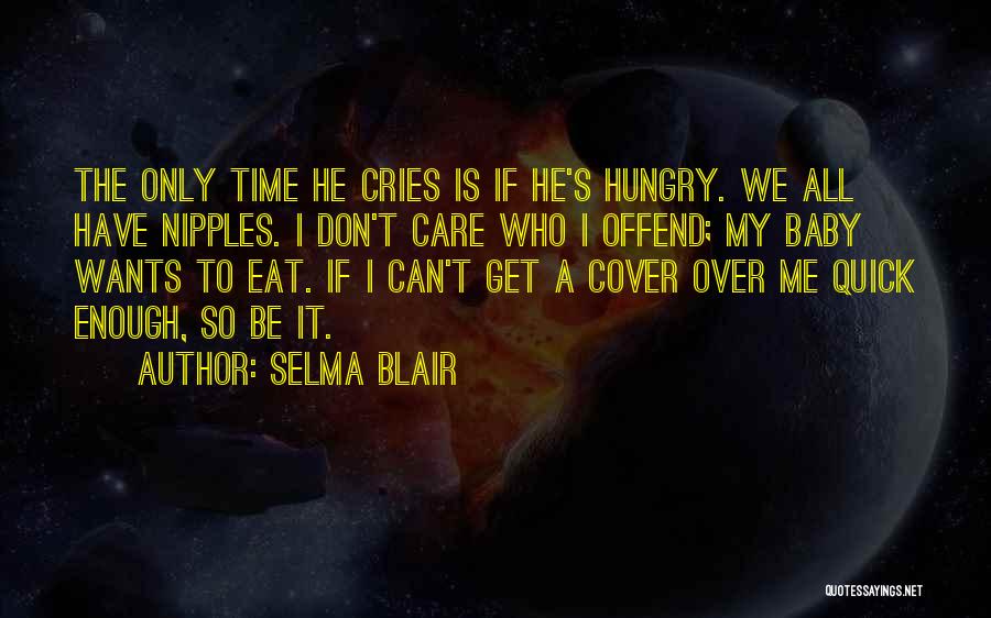 Selma Blair Quotes: The Only Time He Cries Is If He's Hungry. We All Have Nipples. I Don't Care Who I Offend; My