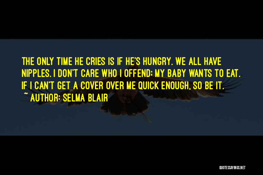 Selma Blair Quotes: The Only Time He Cries Is If He's Hungry. We All Have Nipples. I Don't Care Who I Offend; My