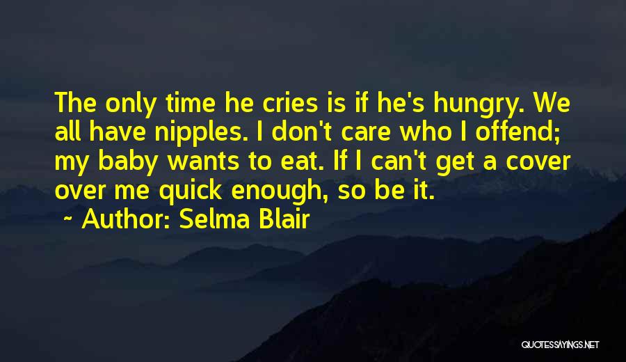 Selma Blair Quotes: The Only Time He Cries Is If He's Hungry. We All Have Nipples. I Don't Care Who I Offend; My