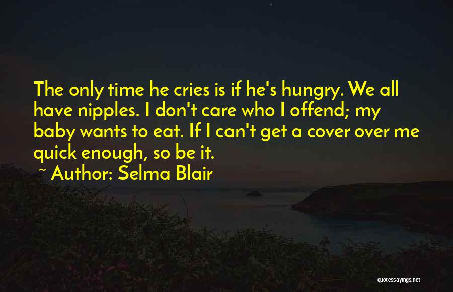 Selma Blair Quotes: The Only Time He Cries Is If He's Hungry. We All Have Nipples. I Don't Care Who I Offend; My