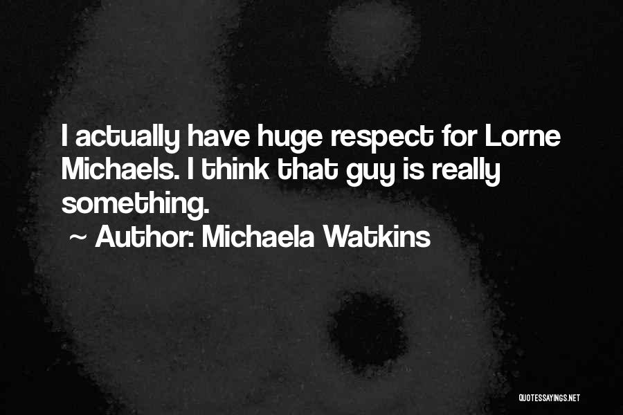 Michaela Watkins Quotes: I Actually Have Huge Respect For Lorne Michaels. I Think That Guy Is Really Something.