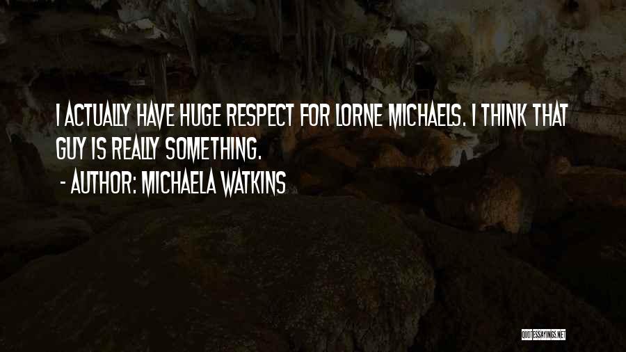 Michaela Watkins Quotes: I Actually Have Huge Respect For Lorne Michaels. I Think That Guy Is Really Something.