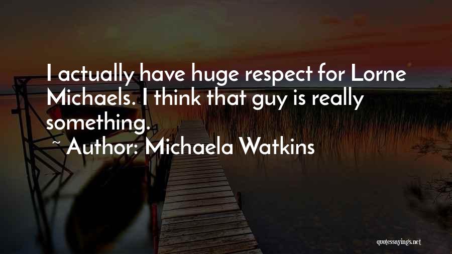 Michaela Watkins Quotes: I Actually Have Huge Respect For Lorne Michaels. I Think That Guy Is Really Something.