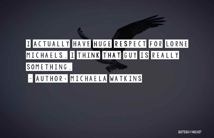 Michaela Watkins Quotes: I Actually Have Huge Respect For Lorne Michaels. I Think That Guy Is Really Something.