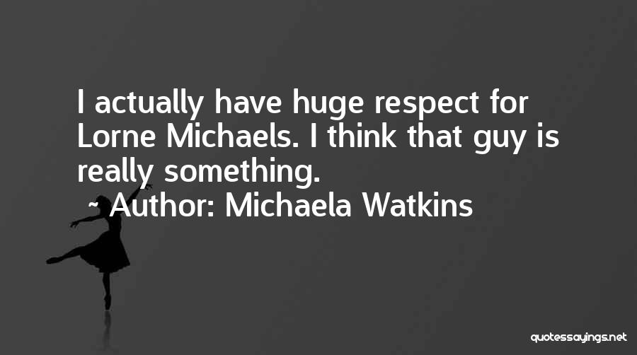 Michaela Watkins Quotes: I Actually Have Huge Respect For Lorne Michaels. I Think That Guy Is Really Something.