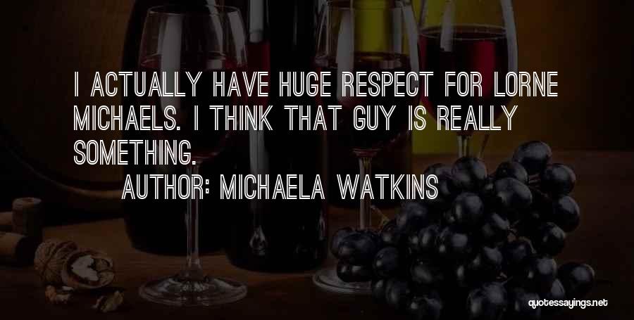 Michaela Watkins Quotes: I Actually Have Huge Respect For Lorne Michaels. I Think That Guy Is Really Something.