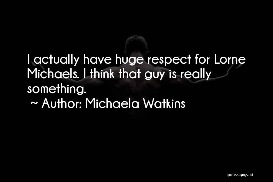 Michaela Watkins Quotes: I Actually Have Huge Respect For Lorne Michaels. I Think That Guy Is Really Something.