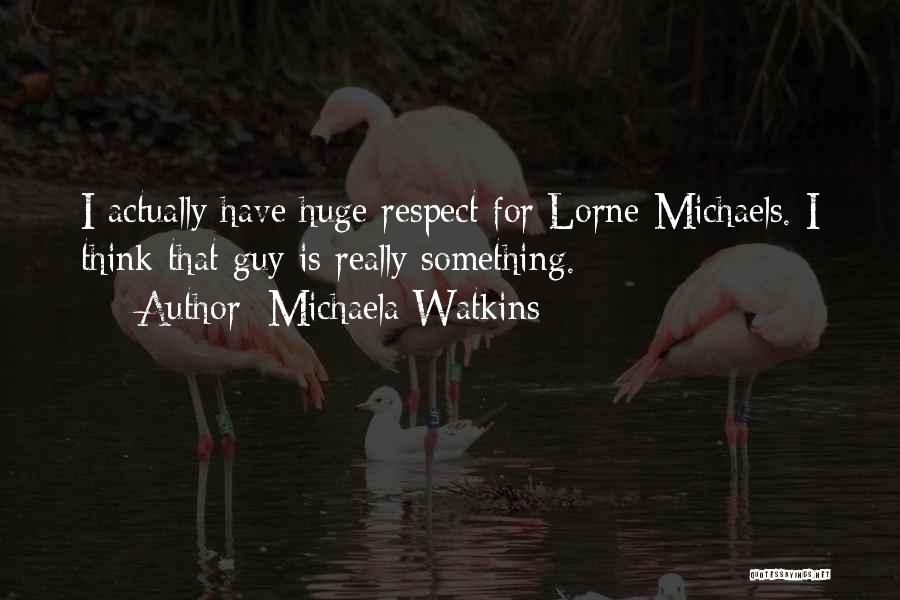 Michaela Watkins Quotes: I Actually Have Huge Respect For Lorne Michaels. I Think That Guy Is Really Something.