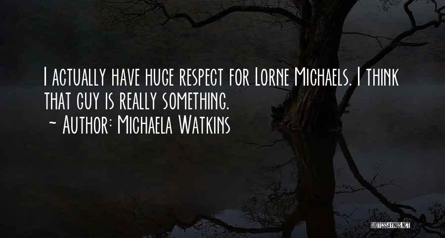 Michaela Watkins Quotes: I Actually Have Huge Respect For Lorne Michaels. I Think That Guy Is Really Something.