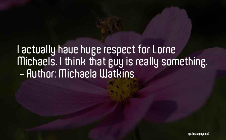 Michaela Watkins Quotes: I Actually Have Huge Respect For Lorne Michaels. I Think That Guy Is Really Something.