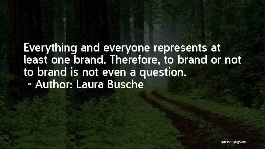 Laura Busche Quotes: Everything And Everyone Represents At Least One Brand. Therefore, To Brand Or Not To Brand Is Not Even A Question.