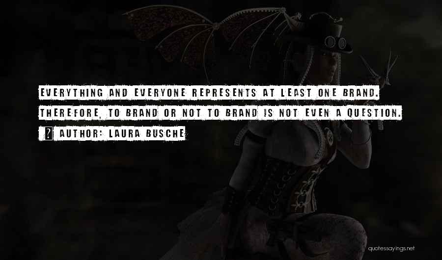 Laura Busche Quotes: Everything And Everyone Represents At Least One Brand. Therefore, To Brand Or Not To Brand Is Not Even A Question.