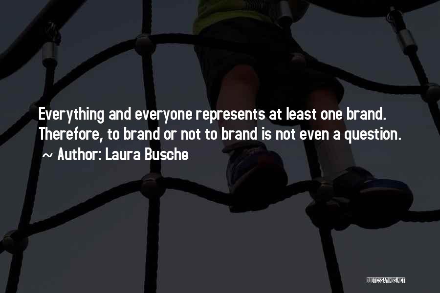 Laura Busche Quotes: Everything And Everyone Represents At Least One Brand. Therefore, To Brand Or Not To Brand Is Not Even A Question.