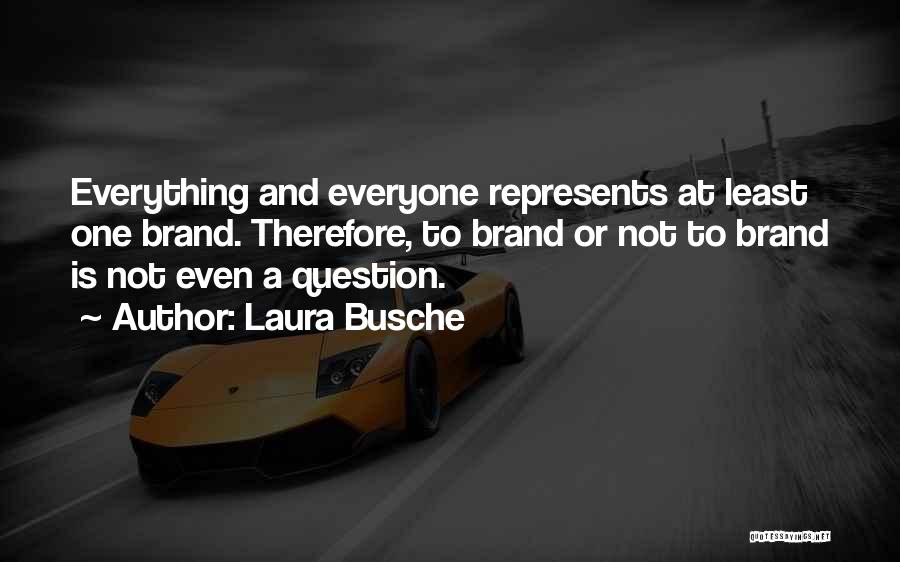 Laura Busche Quotes: Everything And Everyone Represents At Least One Brand. Therefore, To Brand Or Not To Brand Is Not Even A Question.